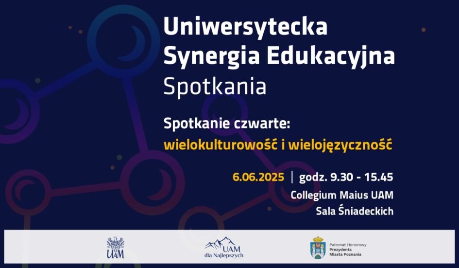Uniwersytecka Synergia Edukacyjna Spotkania Spotkanie czwarte: Wielokulturowość i wielojęzyczność 6.06.2025 | godz. 9.30 - 15.45 Collegium Maius UAM Sala Śniadeckich